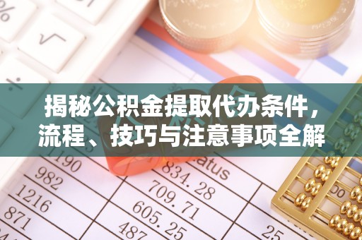 路竹揭秘公积金提取代办条件，流程、技巧与注意事项全解析