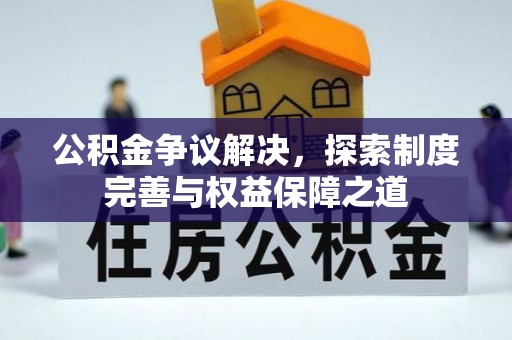 路竹公积金争议解决，探索制度完善与权益保障之道