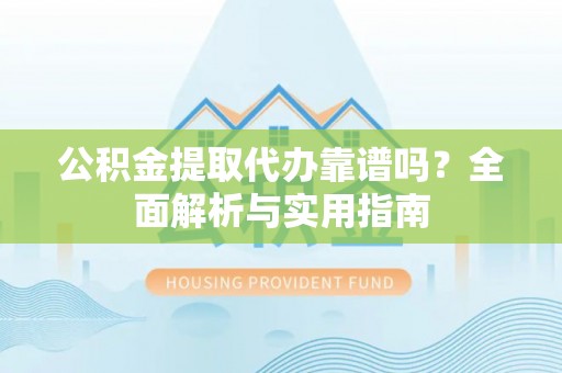 路竹公积金提取代办靠谱吗？全面解析与实用指南