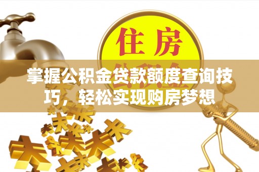 路竹掌握公积金贷款额度查询技巧，轻松实现购房梦想