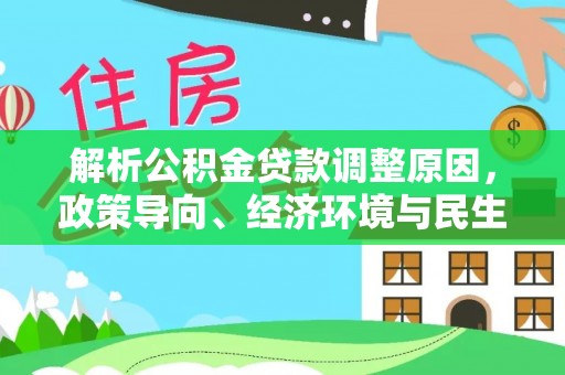 路竹解析公积金贷款调整原因，政策导向、经济环境与民生需求的多重考量