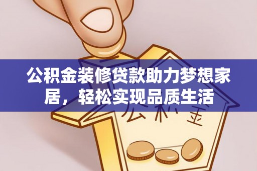路竹公积金装修贷款助力梦想家居，轻松实现品质生活
