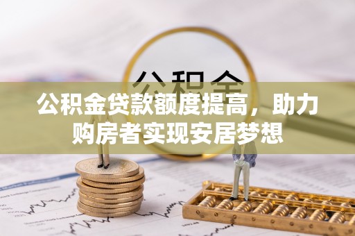 路竹公积金贷款额度提高，助力购房者实现安居梦想