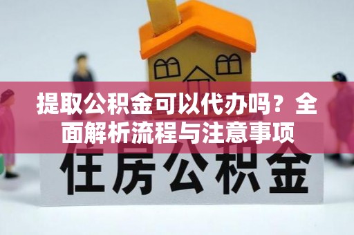 路竹提取公积金可以代办吗？全面解析流程与注意事项