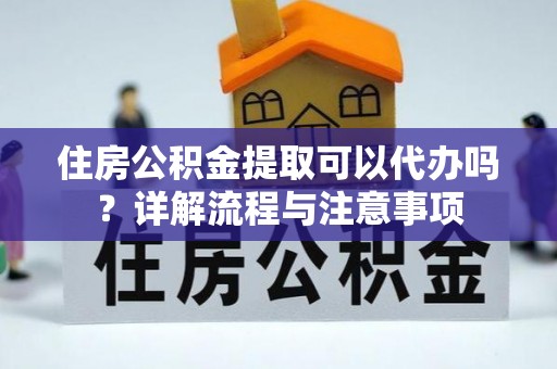 路竹住房公积金提取可以代办吗？详解流程与注意事项