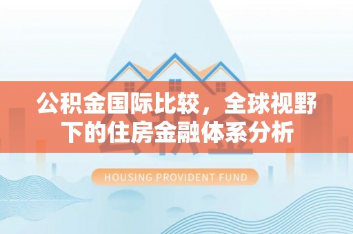 路竹公积金国际比较，全球视野下的住房金融体系分析