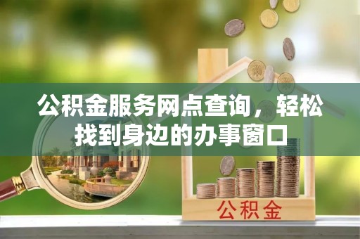 路竹公积金服务网点查询，轻松找到身边的办事窗口